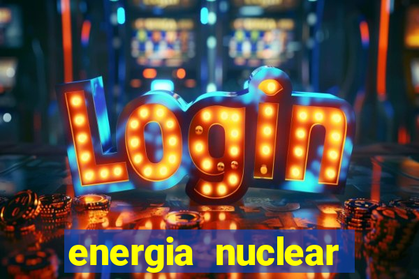 energia nuclear vantagens e desvantagens